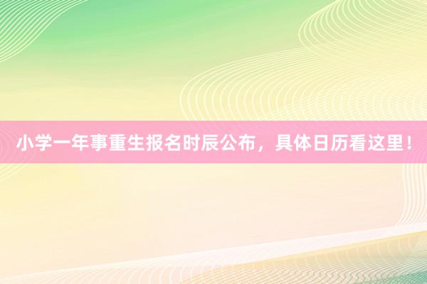 小学一年事重生报名时辰公布，具体日历看这里！