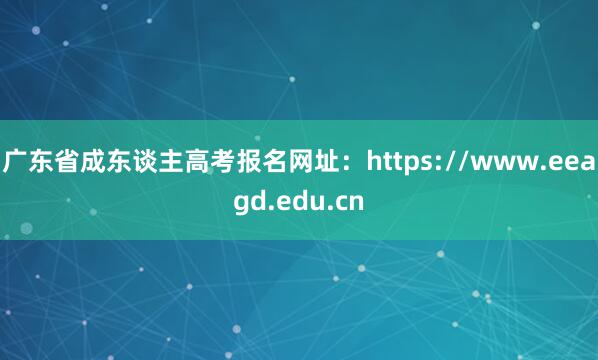 广东省成东谈主高考报名网址：https://www.eeagd.edu.cn