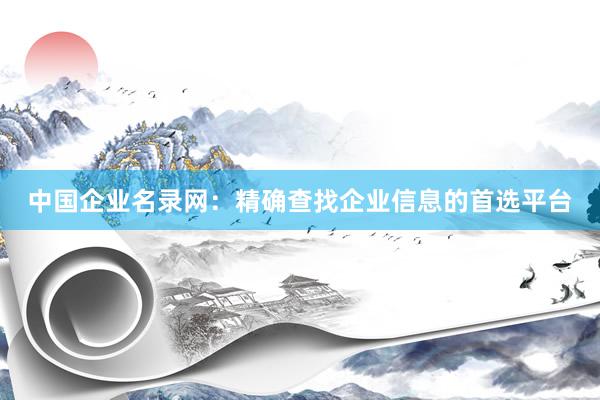 中国企业名录网：精确查找企业信息的首选平台