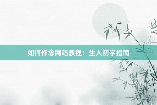 如何作念网站教程：生人初学指南