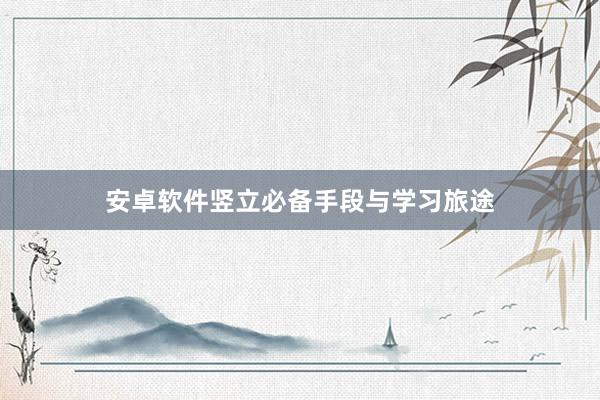 安卓软件竖立必备手段与学习旅途