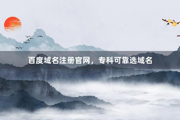 百度域名注册官网，专科可靠选域名