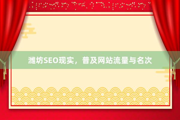 潍坊SEO现实，普及网站流量与名次