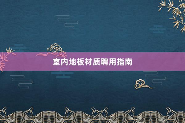 室内地板材质聘用指南