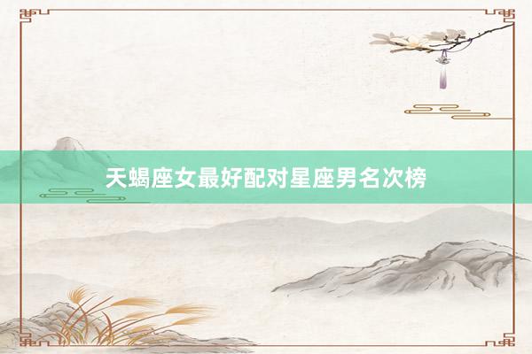 天蝎座女最好配对星座男名次榜