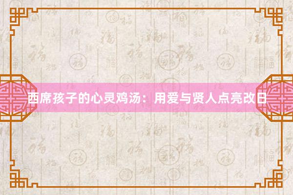 西席孩子的心灵鸡汤：用爱与贤人点亮改日