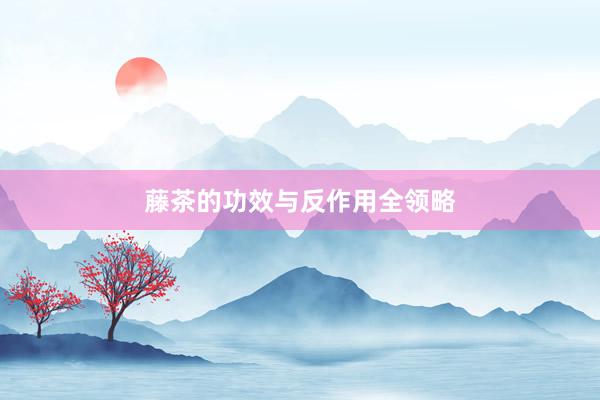 藤茶的功效与反作用全领略