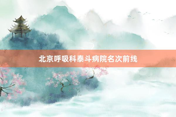北京呼吸科泰斗病院名次前线