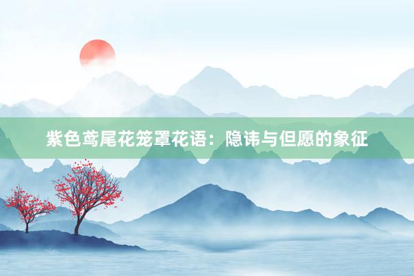 紫色鸢尾花笼罩花语：隐讳与但愿的象征