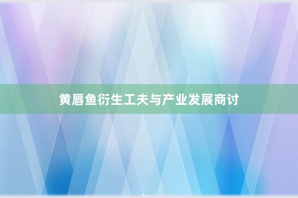黄唇鱼衍生工夫与产业发展商讨