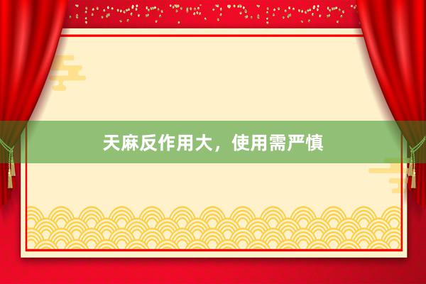 天麻反作用大，使用需严慎