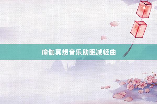 瑜伽冥想音乐助眠减轻曲
