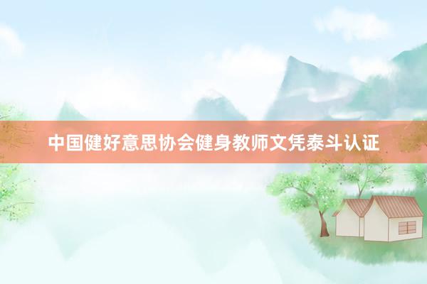中国健好意思协会健身教师文凭泰斗认证